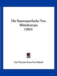 Siebold, C: Susswasserfische Von Mitteleuropa (1863)