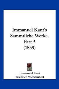Kant, I: Immanuel Kant's Sammtliche Werke, Part 5 (1839)