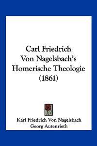 Nagelsbach, K: Carl Friedrich Von Nagelsbach's Homerische Th
