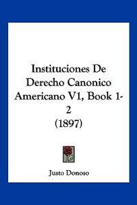 Instituciones De Derecho Canonico Americano V1, Book 1-2 (1897)