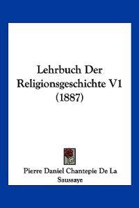 De La Saussaye, P: Lehrbuch Der Religionsgeschichte V1 (1887
