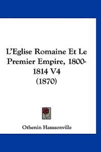 L'Eglise Romaine Et Le Premier Empire, 1800-1814 V4 (1870)