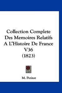 Collection Complete Des Memoires Relatifs A L'Histoire De France V36 (1823)