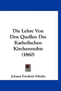 Schulte, J: Lehre Von Den Quellen Des Katholischen Kirchenre