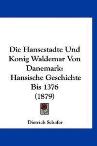 Die Hansestadte Und Konig Waldemar Von Danemark