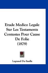 Etude Medico Legale Sur Les Testaments Contestes Pour Cause De Folie (1879)