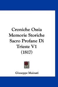 Croniche Ossia Memorie Storiche Sacro Profane Di Trieste V1 (1817)