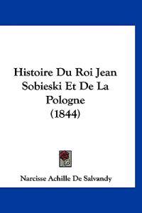 Histoire Du Roi Jean Sobieski Et De La Pologne (1844)