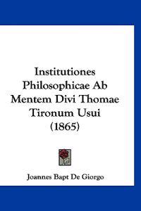 Institutiones Philosophicae Ab Mentem Divi Thomae Tironum Usui (1865)