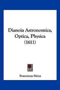 Dianoia Astronomica, Optica, Physica (1611)