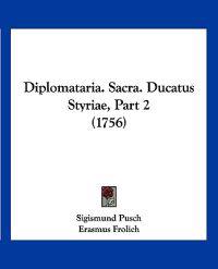 Diplomataria. Sacra. Ducatus Styriae, Part 2 (1756)