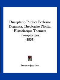 Disceptatio Publica Ecclesiae Dogmata, Theologiae Placita, Historiaeque Themata Complectens (1805)
