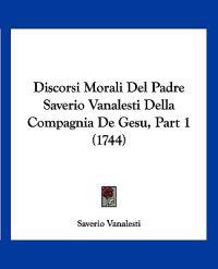 Discorsi Morali Del Padre Saverio Vanalesti Della Compagnia De Gesu, Part 1 (1744)