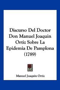 Discurso Del Doctor Don Manuel Joaquin Ortiz Sobre La Epidemia De Pamplona (1789)