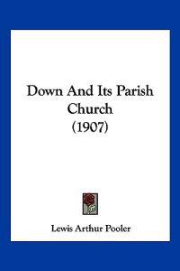Pooler, L: Down And Its Parish Church (1907)