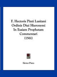 F. Hectoris Pinti Lusitani Ordinis Diui Hieronymi In Esaiam Prophetam Commentari (1561)