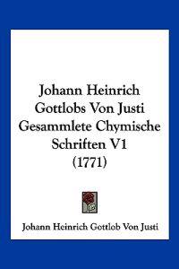 Justi, J: Johann Heinrich Gottlobs Von Justi Gesammlete Chym