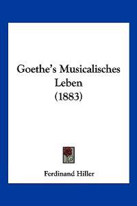 Hiller, F: Goethe's Musicalisches Leben (1883)