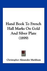 Hand Book To French Hall Marks On Gold And Silver Plate (1899)