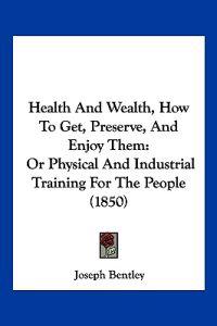 Health And Wealth, How To Get, Preserve, And Enjoy Them