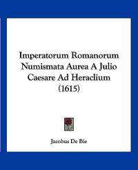 Imperatorum Romanorum Numismata Aurea A Julio Caesare Ad Heraclium (1615)