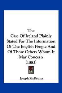 Kirjan kansi "The Case Of Ireland Plainly Stated For The Information Of The English People And Of Those Others Whom It May Concern (1883)"