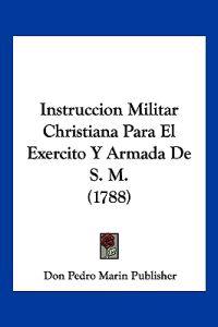 Instruccion Militar Christiana Para El Exercito Y Armada De S. M. (1788)