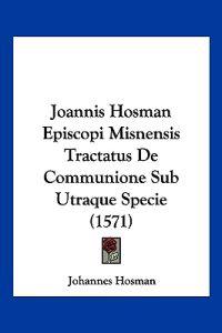 Joannis Hosman Episcopi Misnensis Tractatus De Communione Sub Utraque Specie (1571)