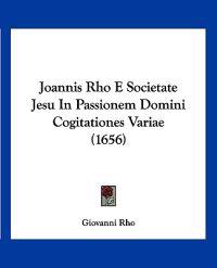 Joannis Rho E Societate Jesu In Passionem Domini Cogitationes Variae (1656)