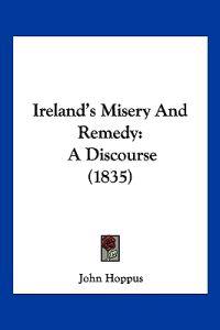 Ireland's Misery And Remedy