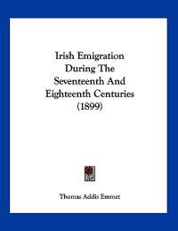 Emmet, T: Irish Emigration During The Seventeenth And Eighte