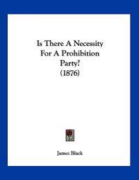 Is There A Necessity For A Prohibition Party? (1876)