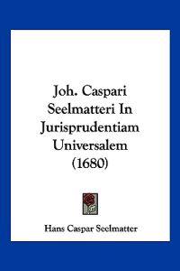 Joh. Caspari Seelmatteri In Jurisprudentiam Universalem (1680)