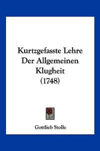 Stolle, G: Kurtzgefasste Lehre Der Allgemeinen Klugheit (174