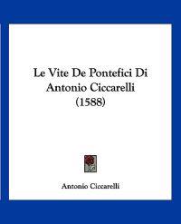 Ciccarelli, A: Vite De Pontefici Di Antonio Ciccarelli (1588