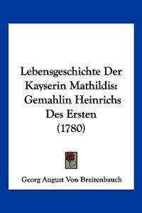 Breitenbauch, G: Lebensgeschichte Der Kayserin Mathildis