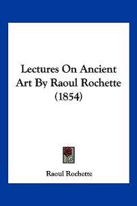 Lectures On Ancient Art By Raoul Rochette (1854)