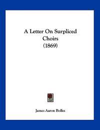 Bolles, J: Letter On Surpliced Choirs (1869)
