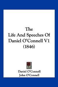The Life And Speeches Of Daniel O'Connell V1 (1846)