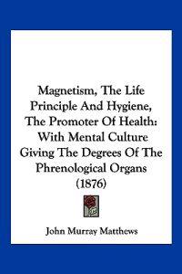 Bokomslag för "Magnetism, The Life Principle And Hygiene, The Promoter Of Health"