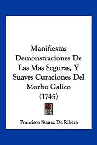 Manifiestas Demonstraciones De Las Mas Seguras, Y Suaves Curaciones Del Morbo Galico (1745)