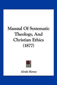 Manual Of Systematic Theology, And Christian Ethics (1877)