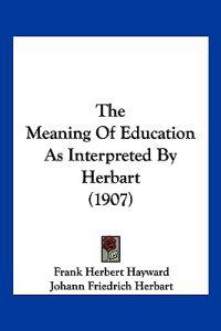 The Meaning Of Education As Interpreted By Herbart (1907)
