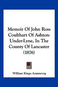 Memoir Of John Ross Coulthart Of Ashton-Under-Lyne, In The County Of Lancaster (1876)