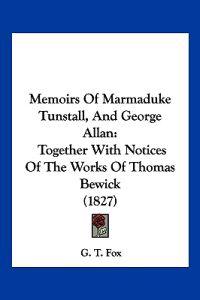 Memoirs Of Marmaduke Tunstall, And George Allan