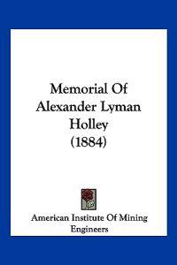 Memorial Of Alexander Lyman Holley (1884)