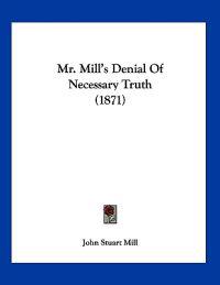 Mr. Mill's Denial Of Necessary Truth (1871)