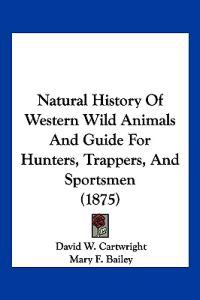 Natural History Of Western Wild Animals And Guide For Hunters, Trappers, And Sportsmen (1875)