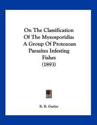 Gurley, R: On The Classification Of The Myxosporidia