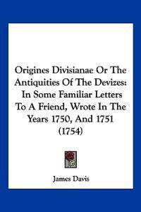Origines Divisianae Or The Antiquities Of The Devizes